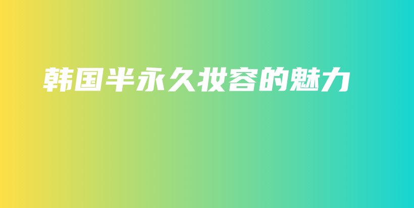 韩国半永久妆容的魅力插图