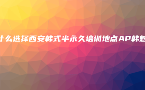 为什么选择西安韩式半永久培训地点AP韩魅