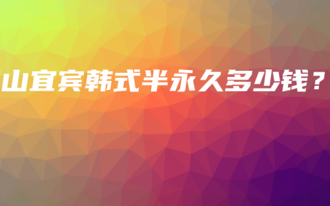 乐山宜宾韩式半永久多少钱？