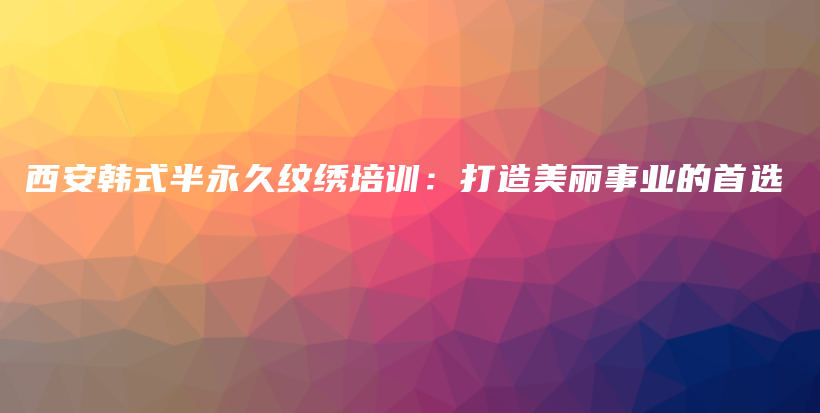 西安韩式半永久纹绣培训：打造美丽事业的首选插图