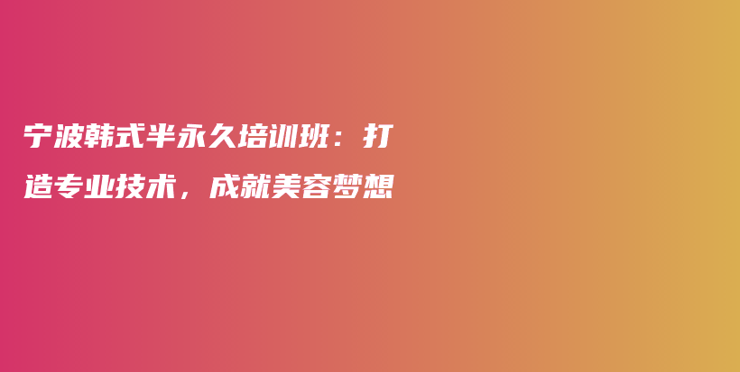 宁波韩式半永久培训班：打造专业技术，成就美容梦想插图
