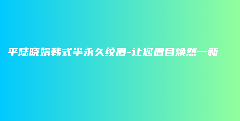 平陆晓娟韩式半永久纹眉-让您眉目焕然一新插图