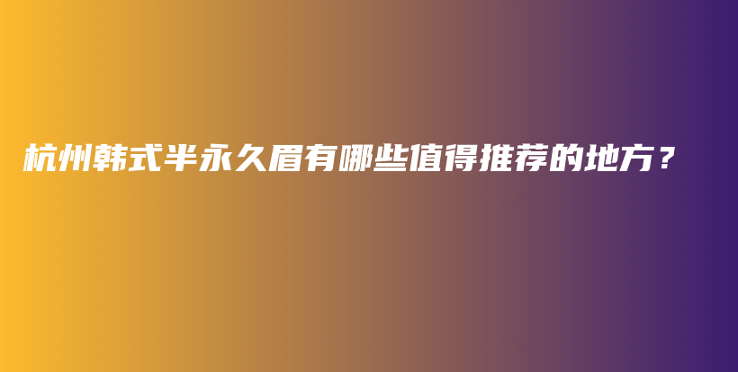 杭州韩式半永久眉有哪些值得推荐的地方？插图