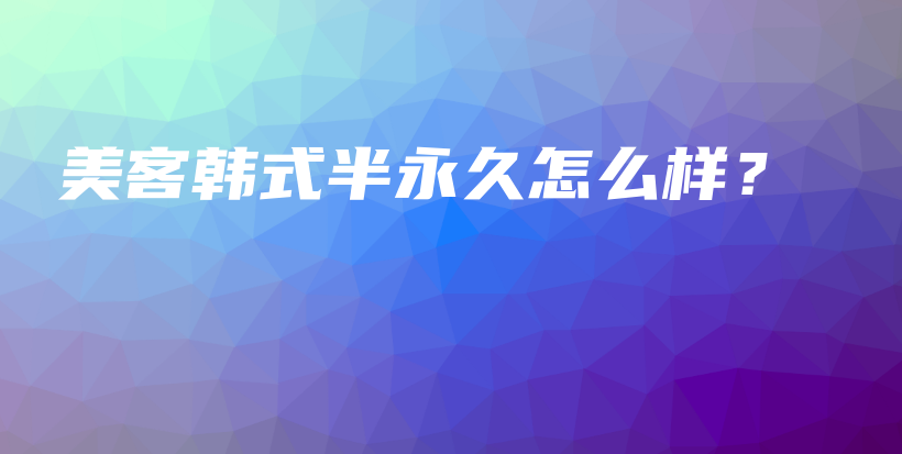 美客韩式半永久怎么样？插图