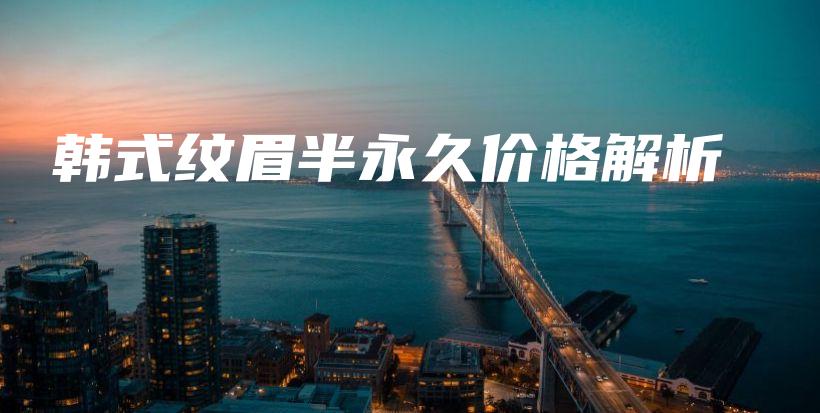 韩式纹眉半永久价格解析插图