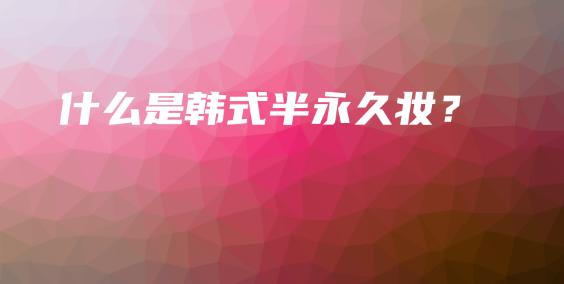 什么是韩式半永久妆？插图