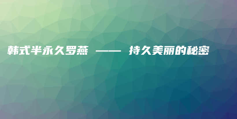 韩式半永久罗燕 —— 持久美丽的秘密插图