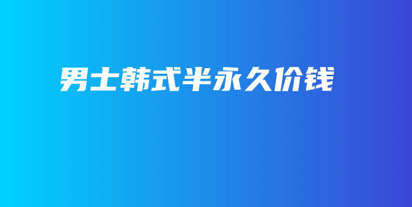 男士韩式半永久价钱插图