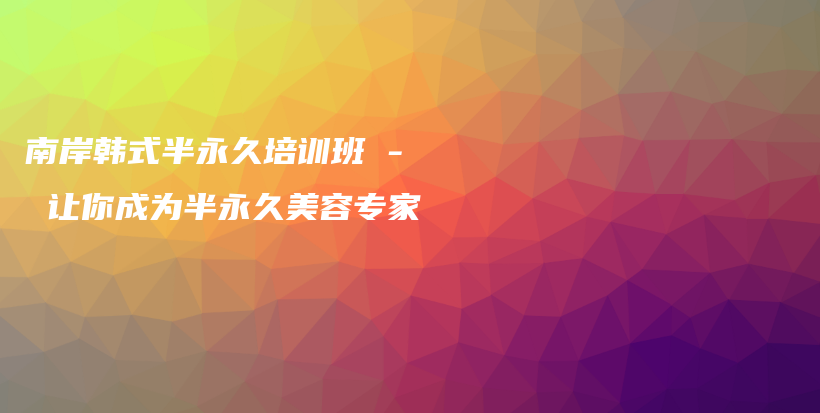 南岸韩式半永久培训班 – 让你成为半永久美容专家插图