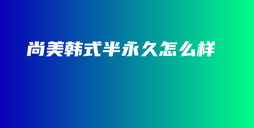尚美韩式半永久怎么样插图