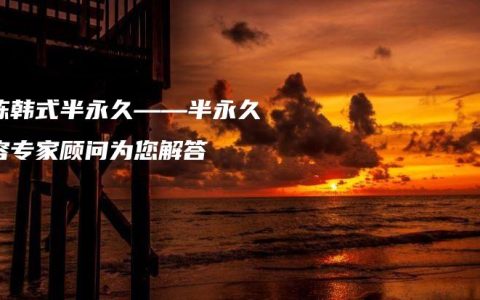 小陈韩式半永久——半永久美容专家顾问为您解答