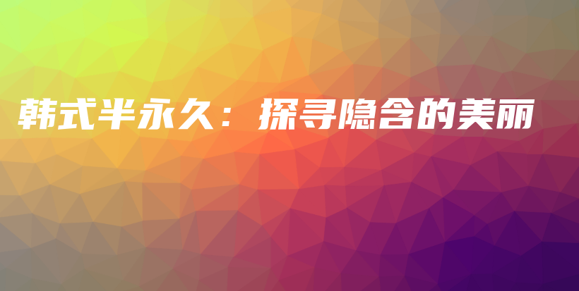韩式半永久：探寻隐含的美丽插图