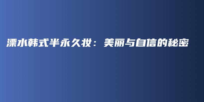 溧水韩式半永久妆：美丽与自信的秘密插图