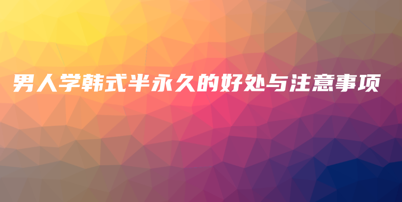 男人学韩式半永久的好处与注意事项插图