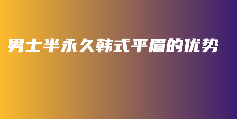男士半永久韩式平眉的优势插图