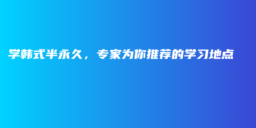 学韩式半永久，专家为你推荐的学习地点插图