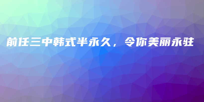 前任三中韩式半永久，令你美丽永驻插图
