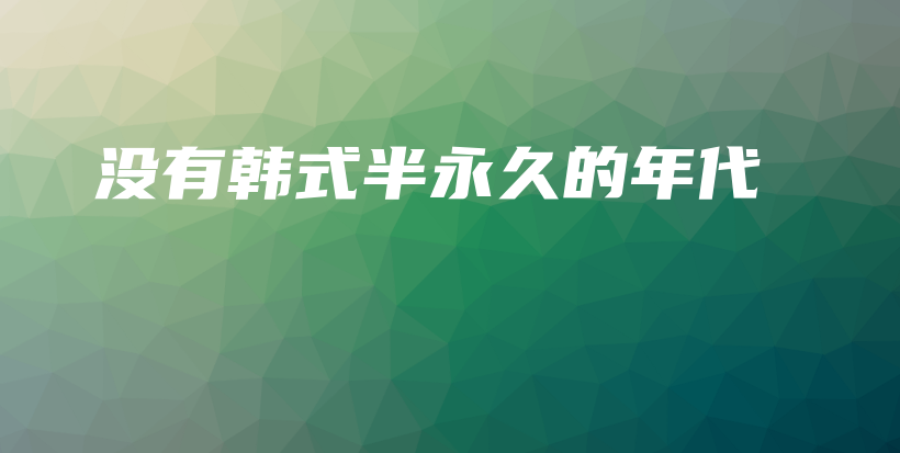 没有韩式半永久的年代插图