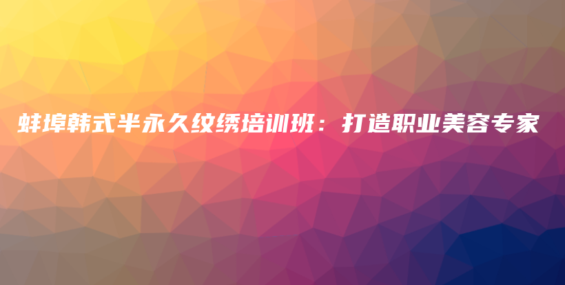 蚌埠韩式半永久纹绣培训班：打造职业美容专家插图