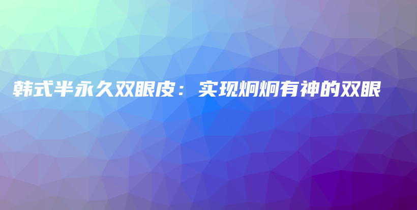 韩式半永久双眼皮：实现炯炯有神的双眼插图