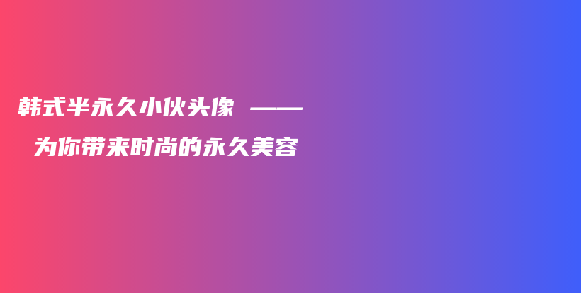 韩式半永久小伙头像 —— 为你带来时尚的永久美容插图