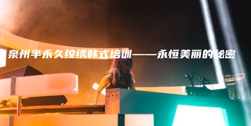 泉州半永久纹绣韩式培训——永恒美丽的秘密插图