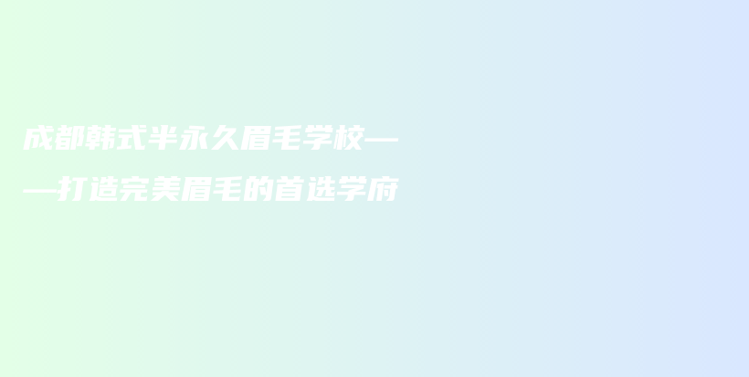 成都韩式半永久眉毛学校——打造完美眉毛的首选学府插图