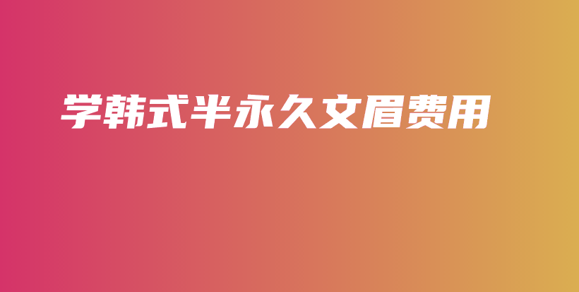学韩式半永久文眉费用插图