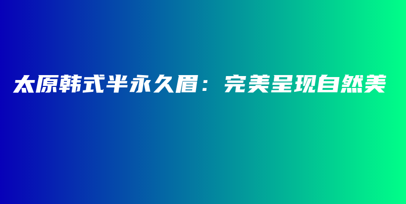 太原韩式半永久眉：完美呈现自然美插图