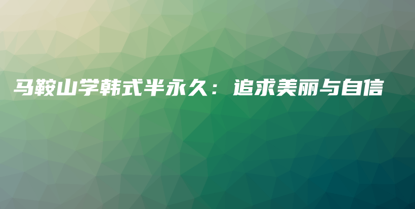 马鞍山学韩式半永久：追求美丽与自信插图