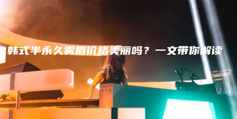 韩式半永久雾眉价格美丽吗？一文带你解读插图