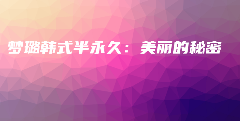梦璐韩式半永久：美丽的秘密插图