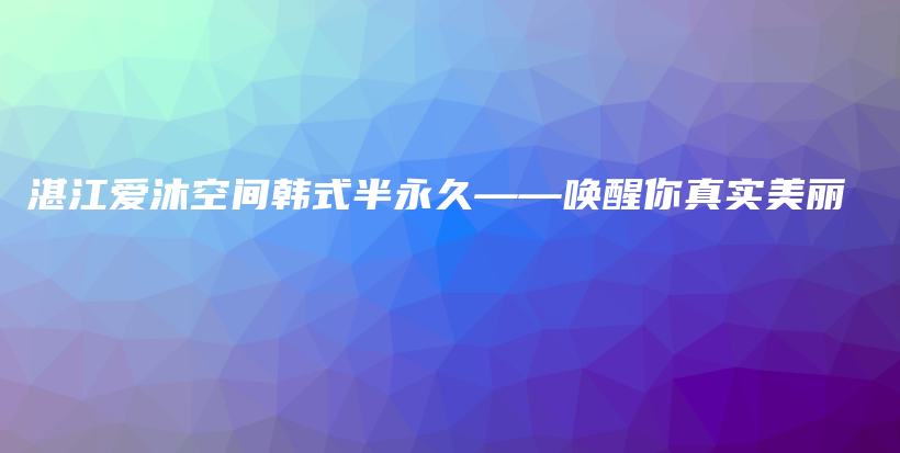 湛江爱沐空间韩式半永久——唤醒你真实美丽插图