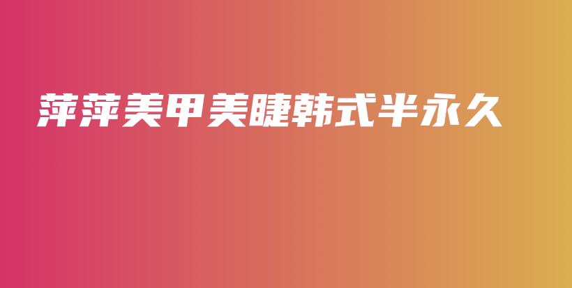 萍萍美甲美睫韩式半永久插图
