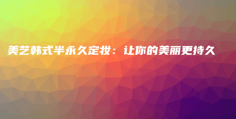美艺韩式半永久定妆：让你的美丽更持久插图