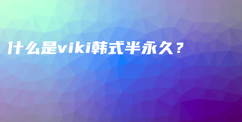 什么是viki韩式半永久？插图