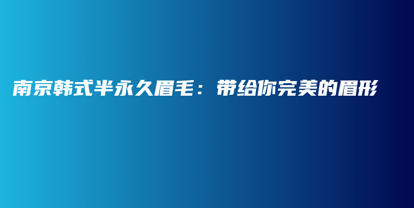 南京韩式半永久眉毛：带给你完美的眉形插图