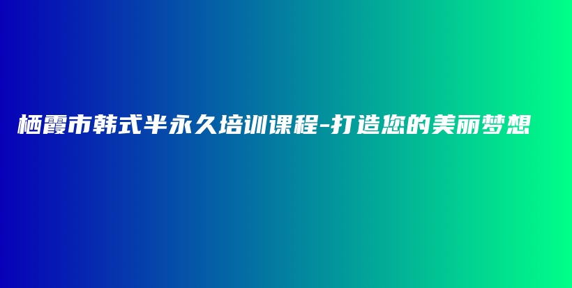 栖霞市韩式半永久培训课程-打造您的美丽梦想插图