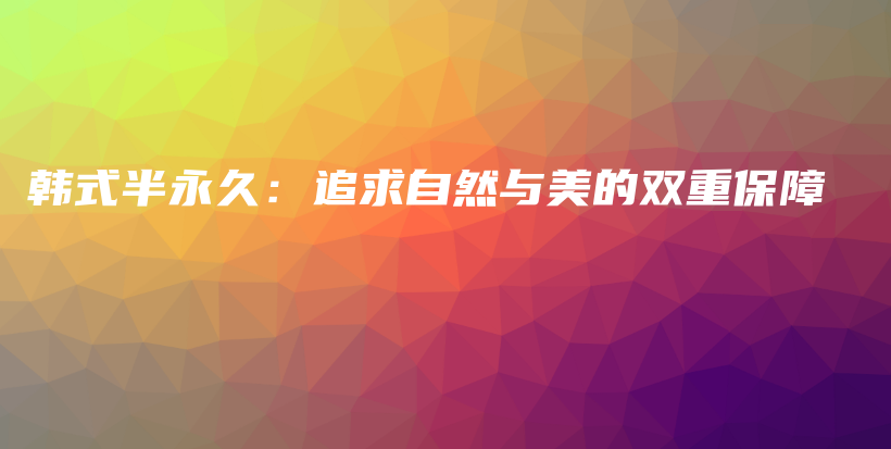 韩式半永久：追求自然与美的双重保障插图