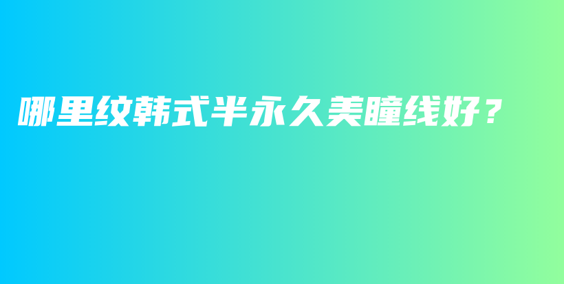 哪里纹韩式半永久美瞳线好？插图