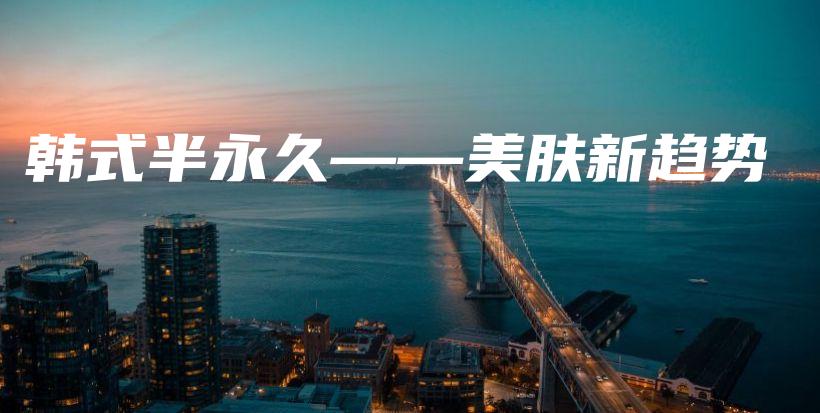 韩式半永久——美肤新趋势插图