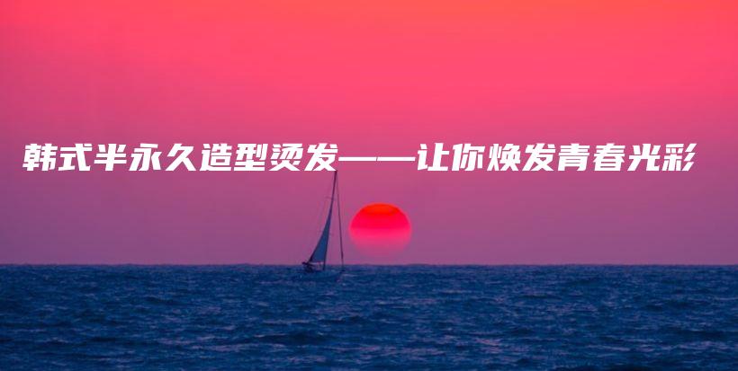 韩式半永久造型烫发——让你焕发青春光彩插图