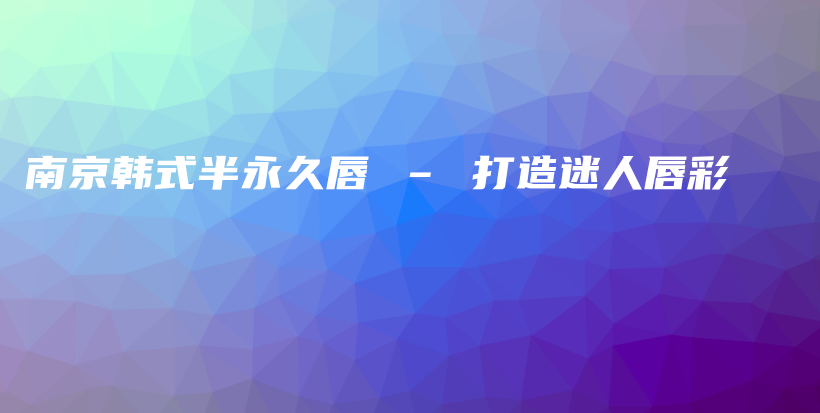南京韩式半永久唇 – 打造迷人唇彩插图