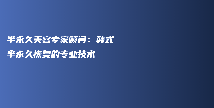半永久美容专家顾问：韩式半永久恢复的专业技术插图