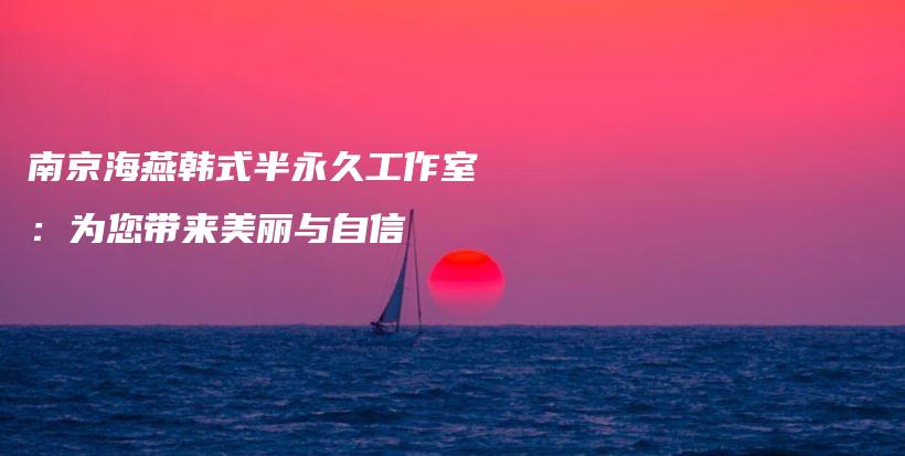 南京海燕韩式半永久工作室：为您带来美丽与自信插图