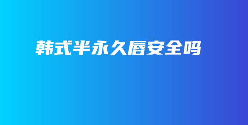 韩式半永久唇安全吗插图