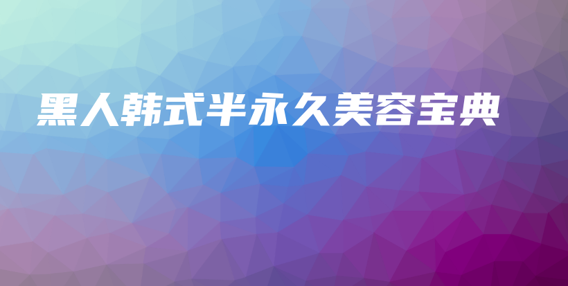 黑人韩式半永久美容宝典插图
