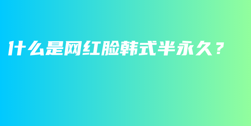 什么是网红脸韩式半永久？插图