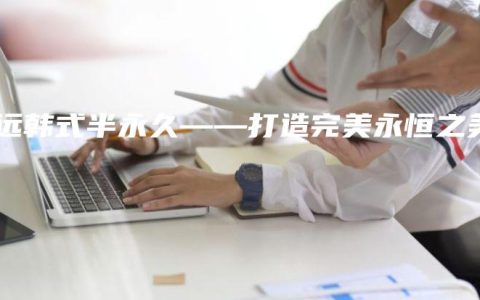 威远韩式半永久——打造完美永恒之美