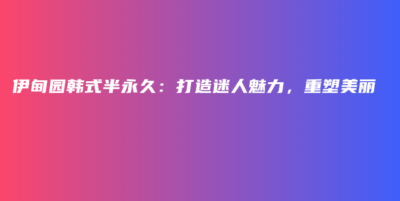 伊甸园韩式半永久：打造迷人魅力，重塑美丽插图